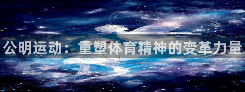 BWIN体育官方正版app集团简介：公明运动：重塑体育精神的