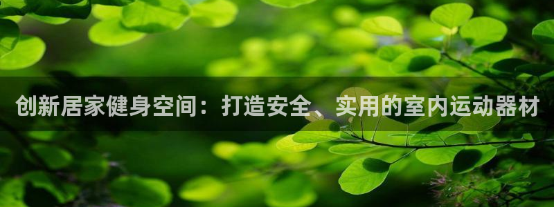 BWIN体育官网下载平台假的吗是真的吗：创新居家健身
