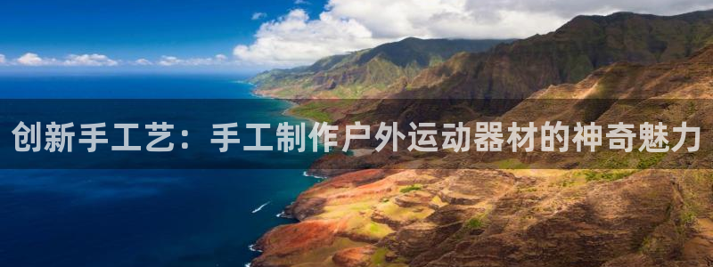 BWIN体育官网下载平台注册要钱吗是真的吗：创新手工艺：手工