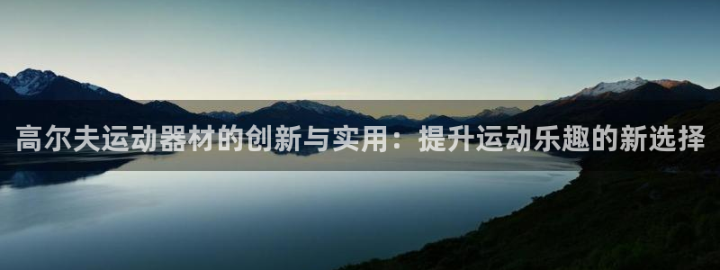 BWIN体育官网下载招商电话是多少号码：高尔夫运动器材的创新