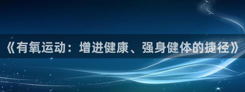 77体育app下载官网：《有氧运动：增进健康、强身健体的捷径》
