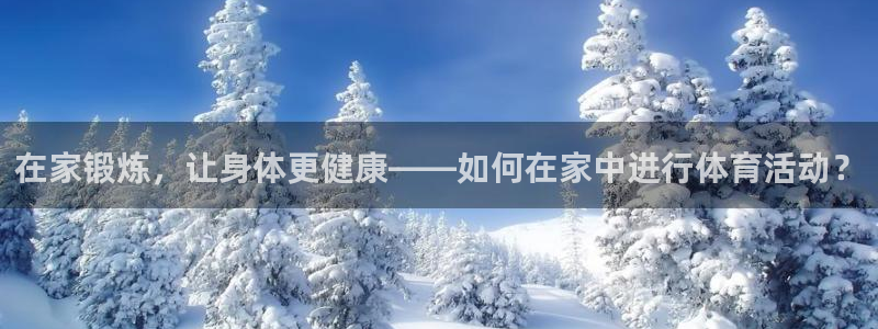 77体育app下载官网：在家锻炼，让身体更健康——如何在家中进行体育活动？