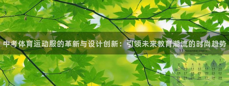 77体育官网：中考体育运动服的革新与设计创新：引领未来教育潮流的时尚趋势