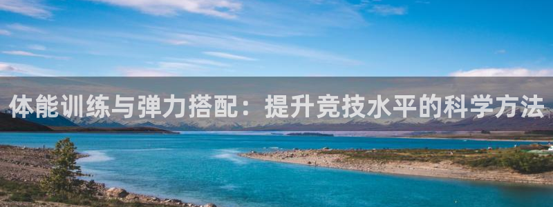 皇冠277体育：体能训练与弹力搭配：提升竞技水平的科学方法